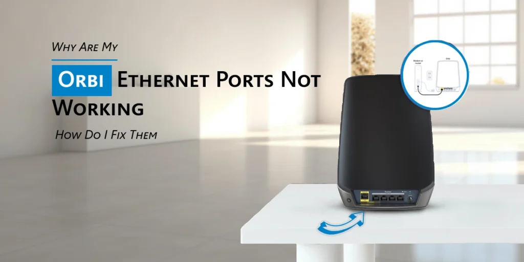 Why Are My Orbi Ethernet Ports Not Working, and How Do I Fix Them?